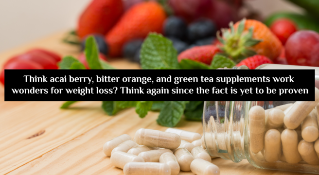 4. Think acai berry, bitter orange, and green tea supplements work wonders for weight loss Think again since the fact is yet to be proven